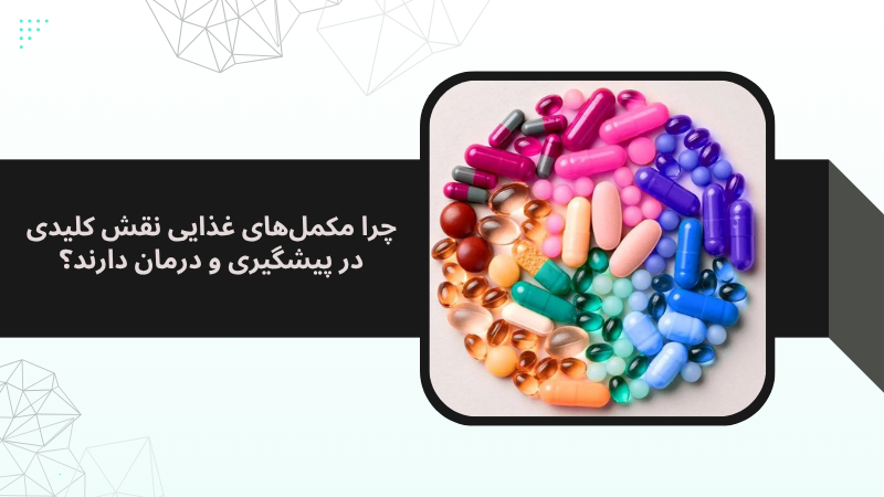 چرا مکمل‌های غذایی نقش کلیدی در پیشگیری و درمان دارند؟